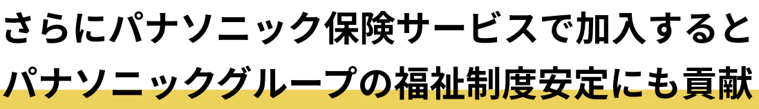 さらにパナソニック保険サービスで加入するとパナソニックグループの福祉制度安定にも貢献