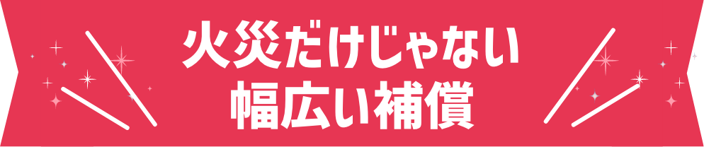 火災保険だけじゃない幅広い補償