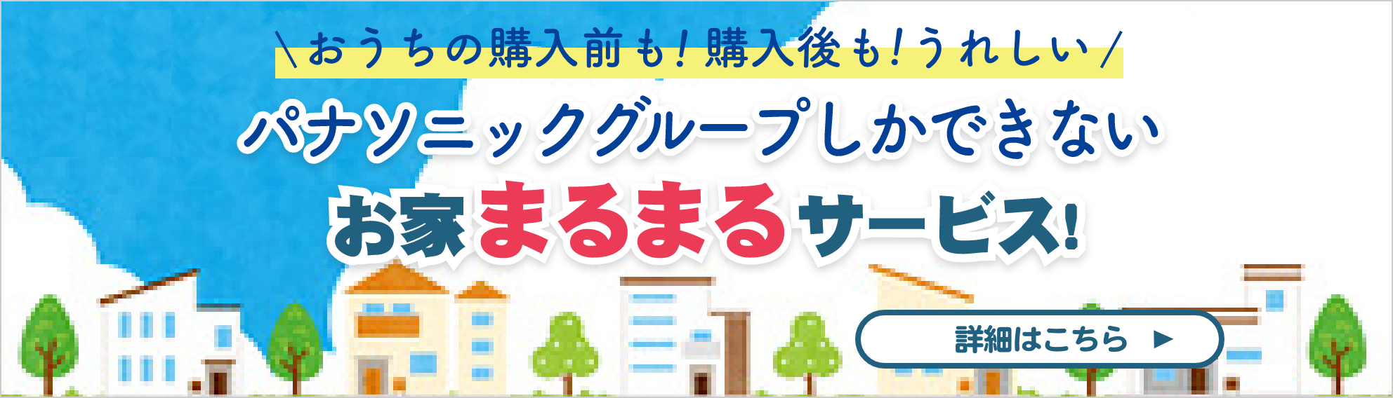 おうちの購入前も！購入後も！うれしい！パナソニックグループしかできない お家まるまるサービス！