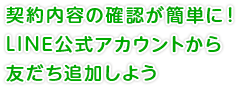 契約内容の確認が簡単に！LINE公式アカウントから友だち追加しよう