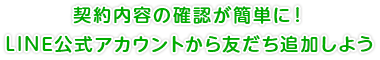 契約内容の確認が簡単に！LINE公式アカウントから友だち追加しよう