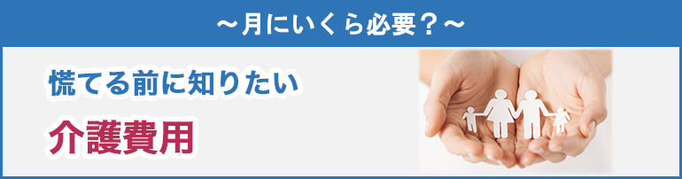 ~月にいくら必要?~慌てる前に知りたい介護費用