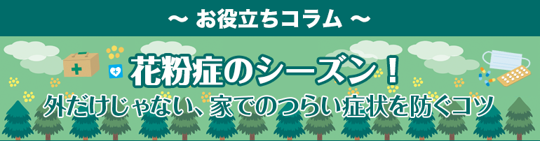 花粉症のシーズン!外だけじゃない、家でのつらい症状を防ぐコツ