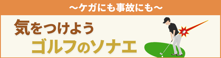 ~ケガにも事故にも~ 気を付けよう ゴルフのソナエ