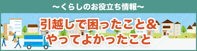 【引越し経験者に聞いてみた】引越しで困ったこと&やってよかったこと