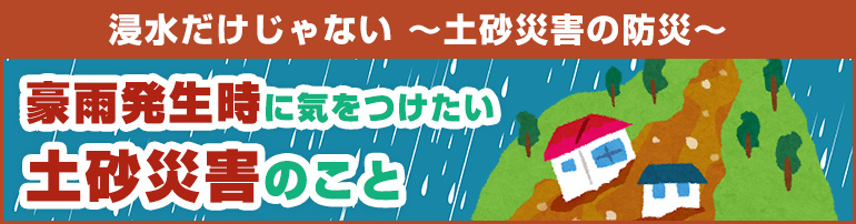 浸水だけじゃない ~土砂災害の防災~ 豪雨発生時に気をつけたい土砂災害のこと