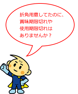 折角用意してたのに、賞味期限切れや使用期限切れはありませんか?